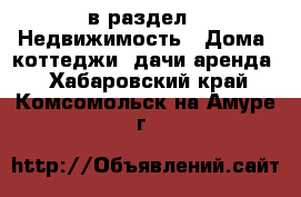  в раздел : Недвижимость » Дома, коттеджи, дачи аренда . Хабаровский край,Комсомольск-на-Амуре г.